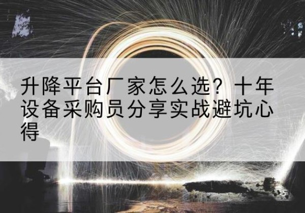 枞阳升降平台厂家-怎么选？十年设备采购员分享实战避坑心得