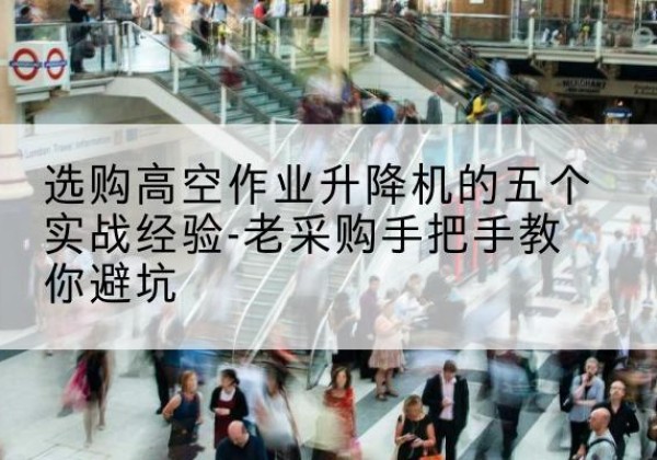 枞阳高空作业升降机厂家-选购高空作业升降机的五个实战经验-老采购手把手教你避坑